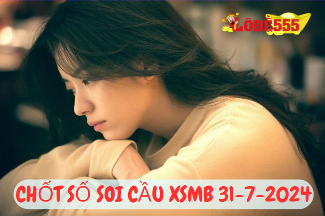  Soi Cầu XSMB 31-7-2024 | Dự Đoán Kết Quả Xổ Số Miền Bắc